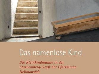 Cover: Das namenlose Kind. Die Kleinkindmumie in der Starhemberg-Gruft in der Pfarrkirche Hellmonsödt.